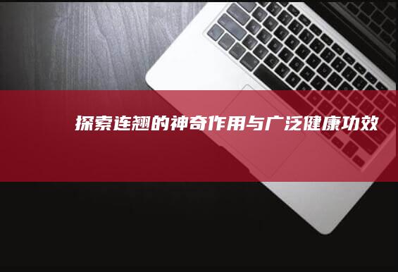 探索连翘的神奇作用与广泛健康功效