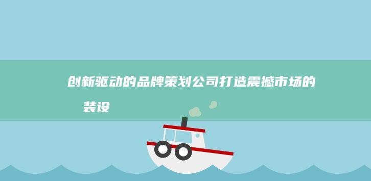 创新驱动的品牌策划公司：打造震撼市场的包装设计解决方案